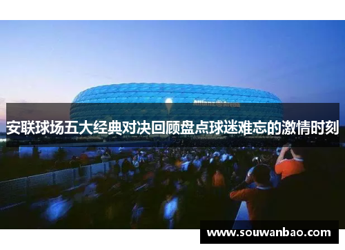 安联球场五大经典对决回顾盘点球迷难忘的激情时刻