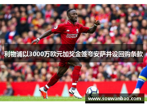 利物浦以3000万欧元加奖金签夸安萨并设回购条款