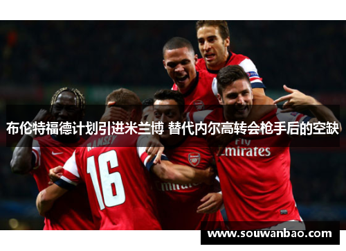布伦特福德计划引进米兰博 替代内尔高转会枪手后的空缺