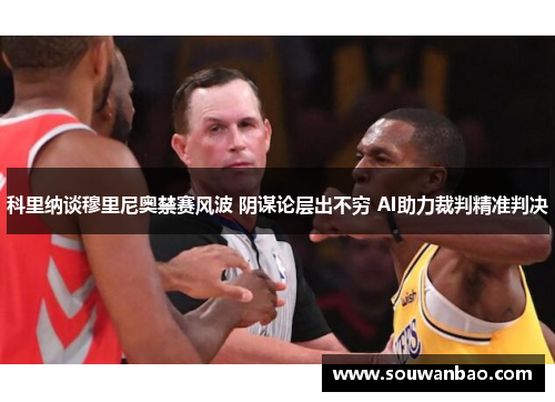 科里纳谈穆里尼奥禁赛风波 阴谋论层出不穷 AI助力裁判精准判决
