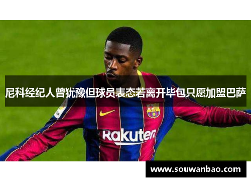 尼科经纪人曾犹豫但球员表态若离开毕包只愿加盟巴萨